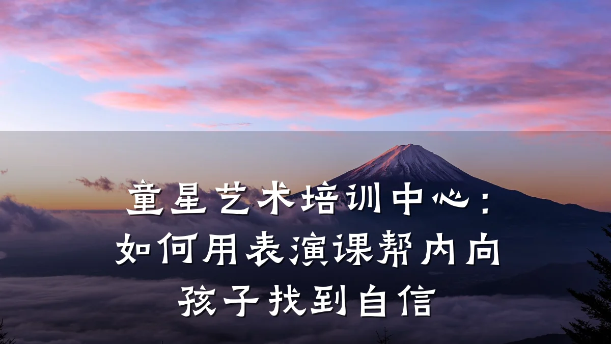 童星艺术培训中心：如何用表演课帮内向孩子找到自信