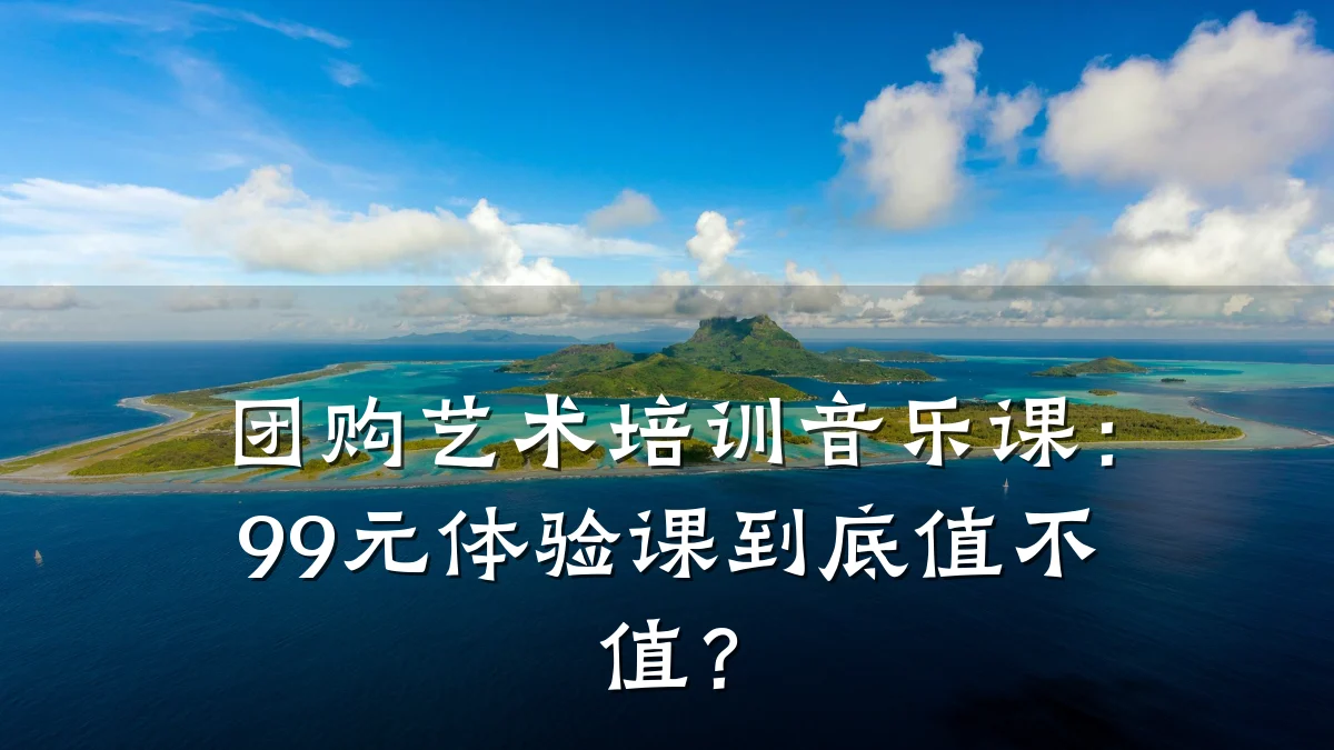 团购艺术培训音乐课：99元体验课到底值不值？