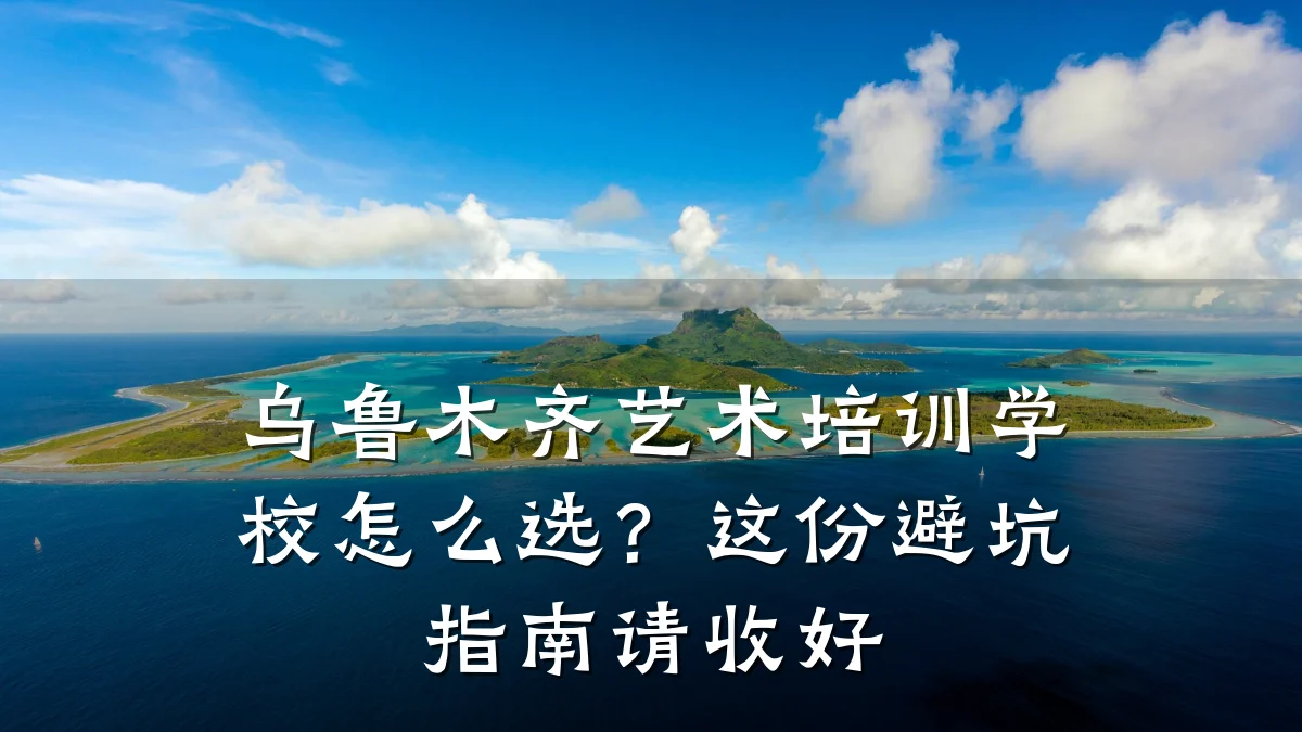 乌鲁木齐艺术培训学校怎么选？这份避坑指南请收好