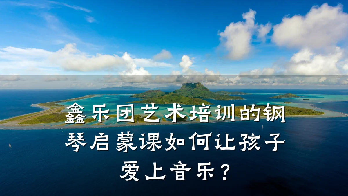 鑫乐团艺术培训的钢琴启蒙课如何让孩子爱上音乐？