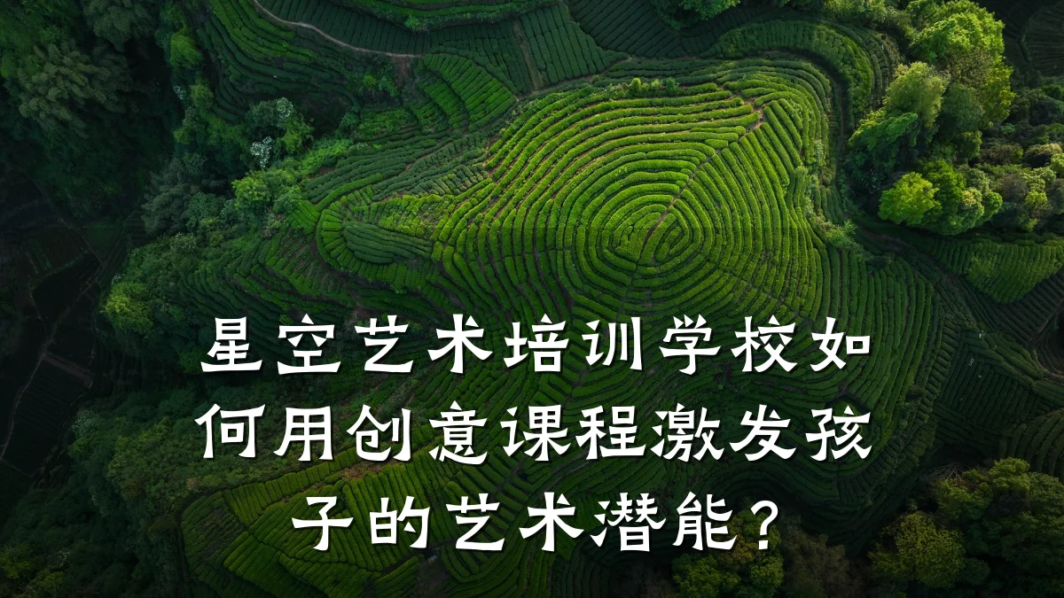 星空艺术培训学校如何用创意课程激发孩子的艺术潜能？