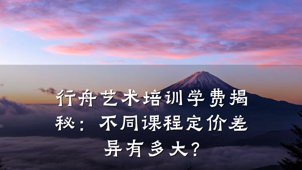 行舟艺术培训学费揭秘:不同课程定价差异有多大?