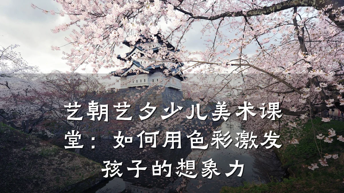 艺朝艺夕少儿美术课堂：如何用色彩激发孩子的想象力