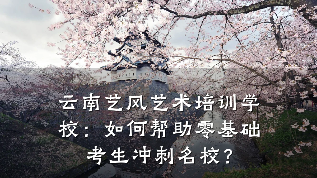 云南艺风艺术培训学校:如何帮助零基础考生冲刺名校?