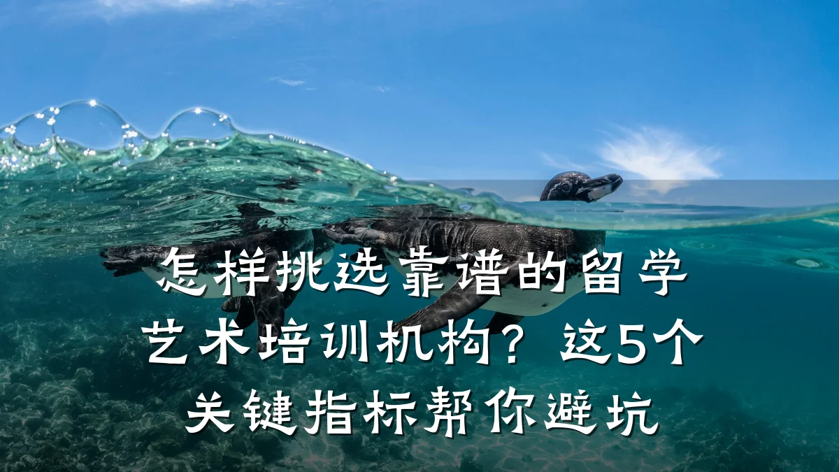 怎样挑选靠谱的留学艺术培训机构？这5个关键指标帮你避坑