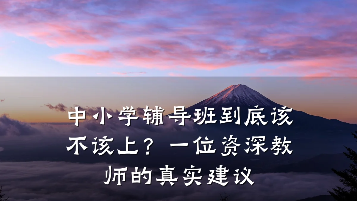 中小学辅导班到底该不该上？一位资深教师的真实建议