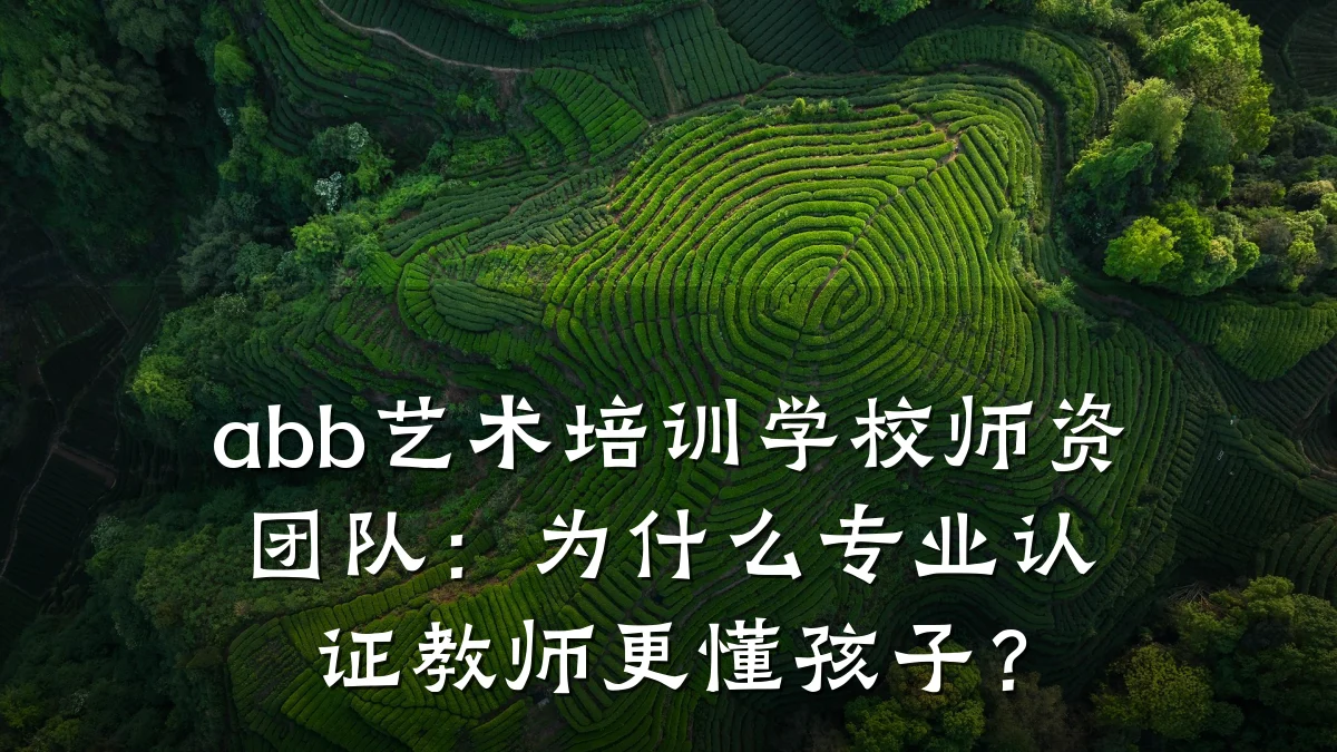 abb艺术培训学校师资团队：为什么专业认证教师更懂孩子？