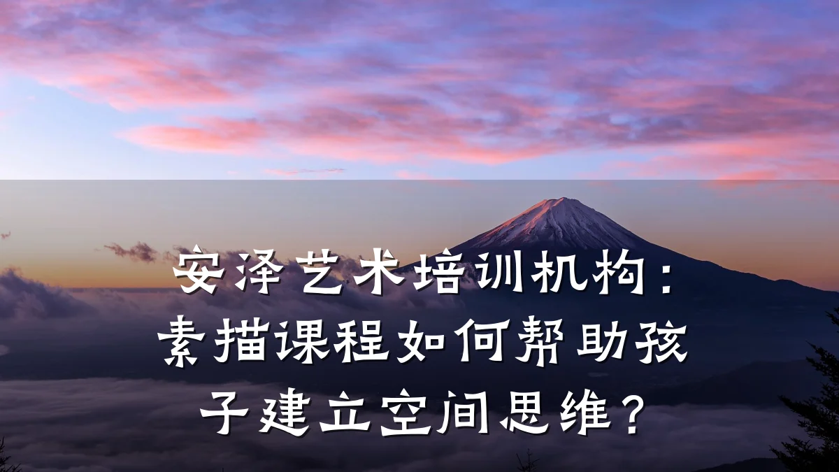 安泽艺术培训机构：素描课程如何帮助孩子建立空间思维？