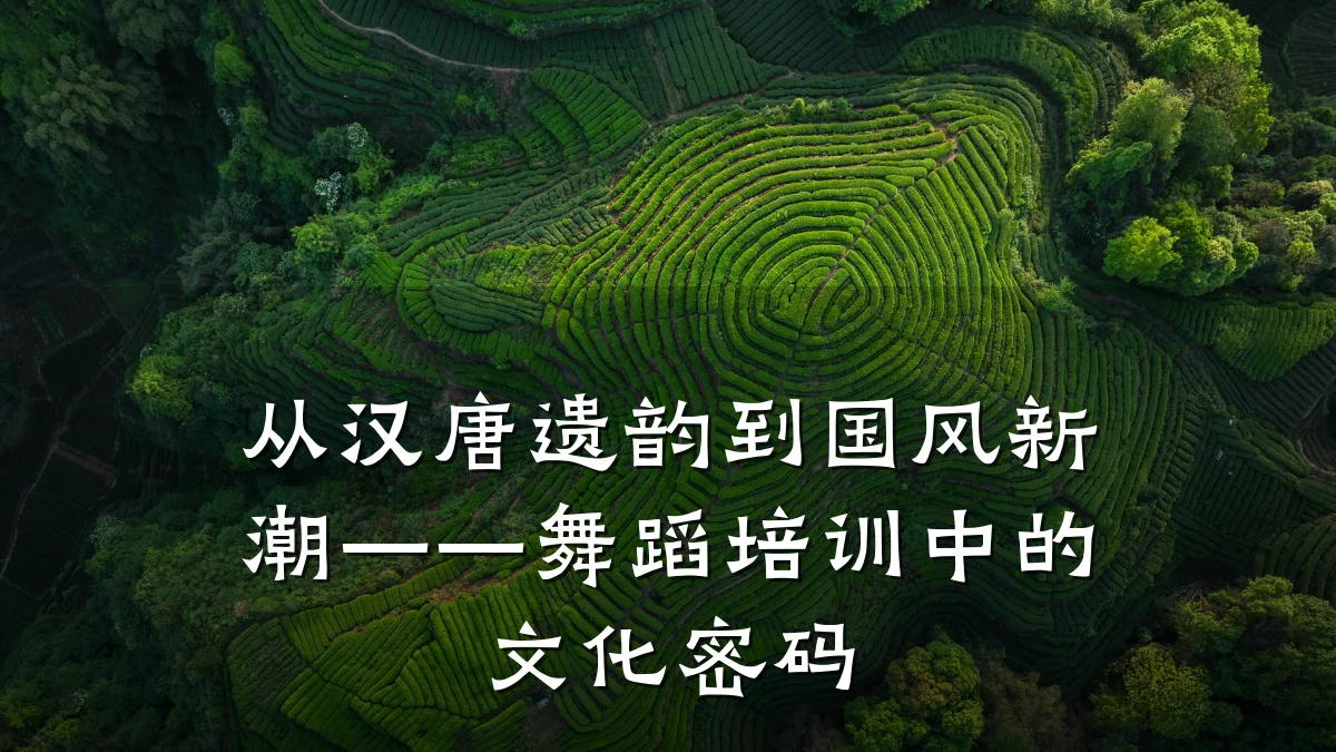从汉唐遗韵到国风新潮——舞蹈培训中的文化密码