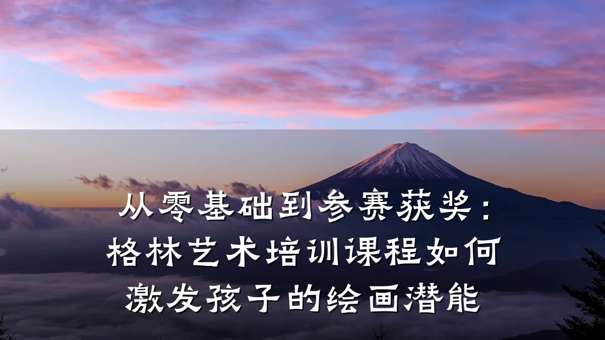 从零基础到参赛获奖：格林艺术培训课程如何激发孩子的绘画潜能