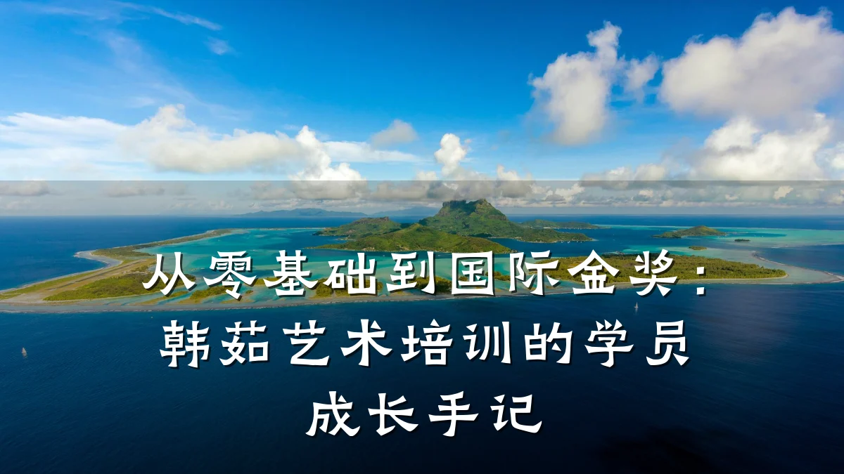 从零基础到国际金奖：韩茹艺术培训的学员成长手记