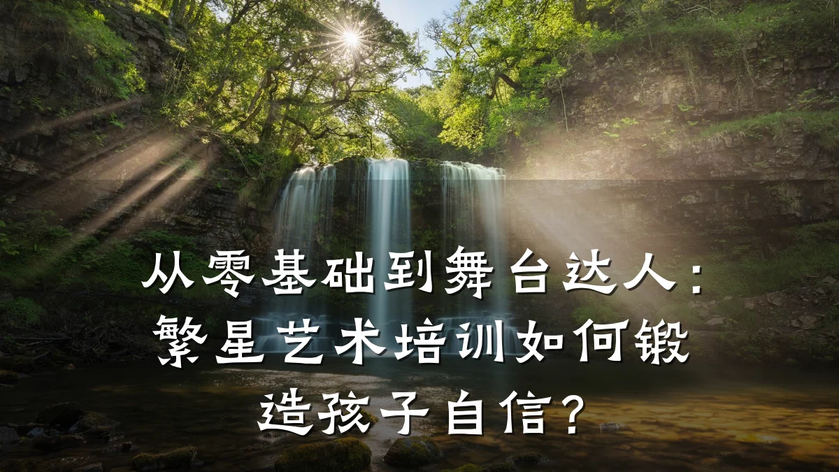 从零基础到舞台达人：繁星艺术培训如何锻造孩子自信？