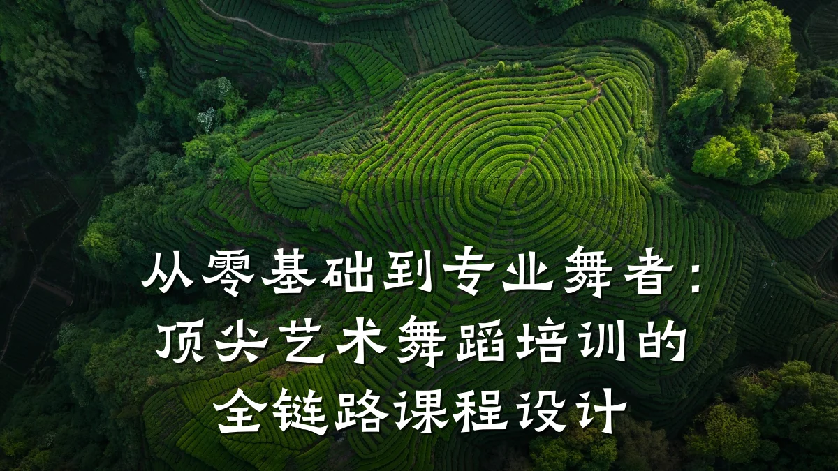 从零基础到专业舞者:顶尖艺术舞蹈培训的全链路课程设计