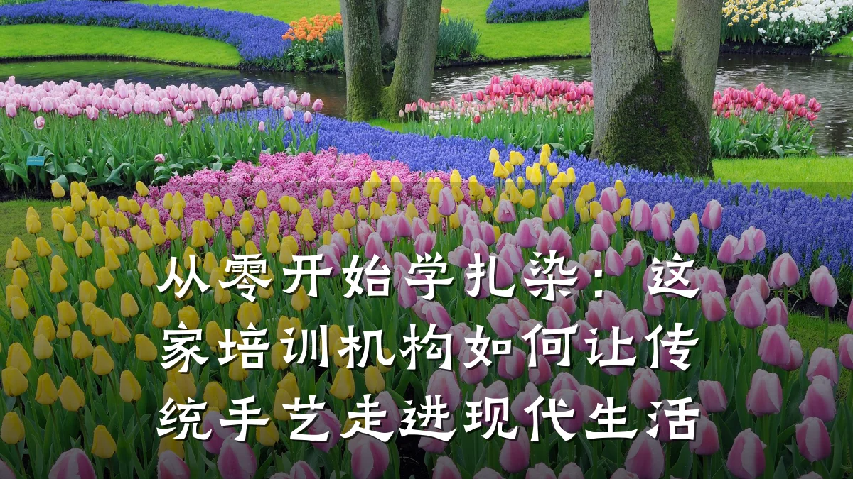 从零开始学扎染：这家培训机构如何让传统手艺走进现代生活