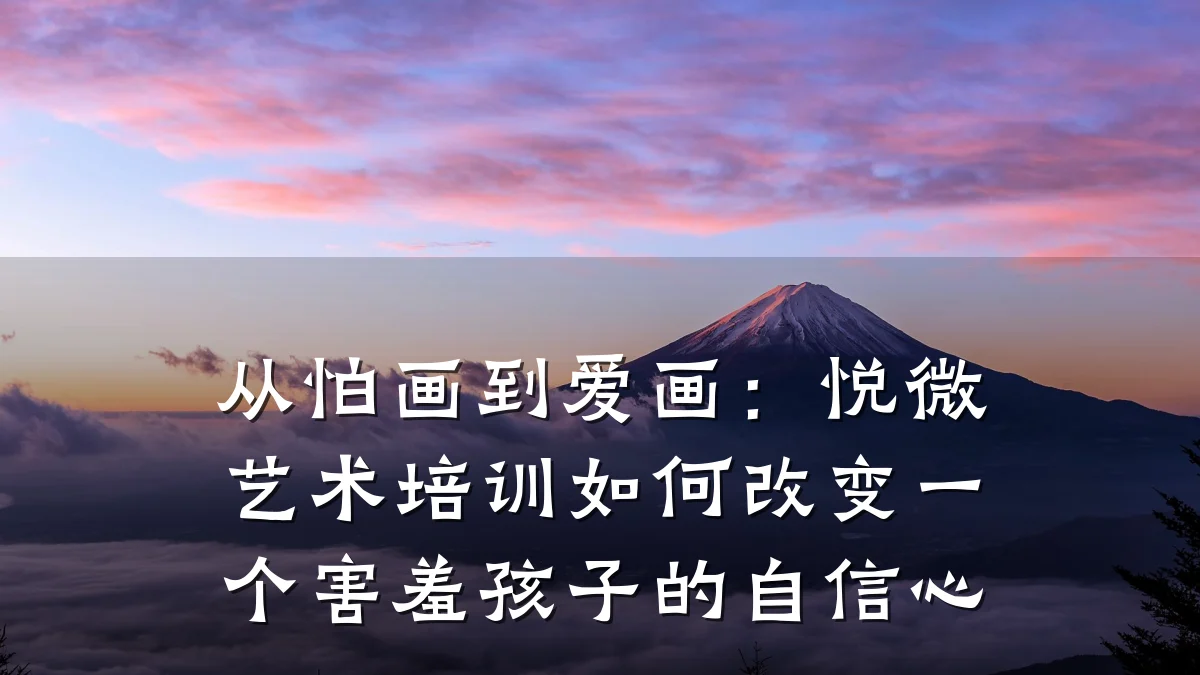 从怕画到爱画：悦微艺术培训如何改变一个害羞孩子的自信心