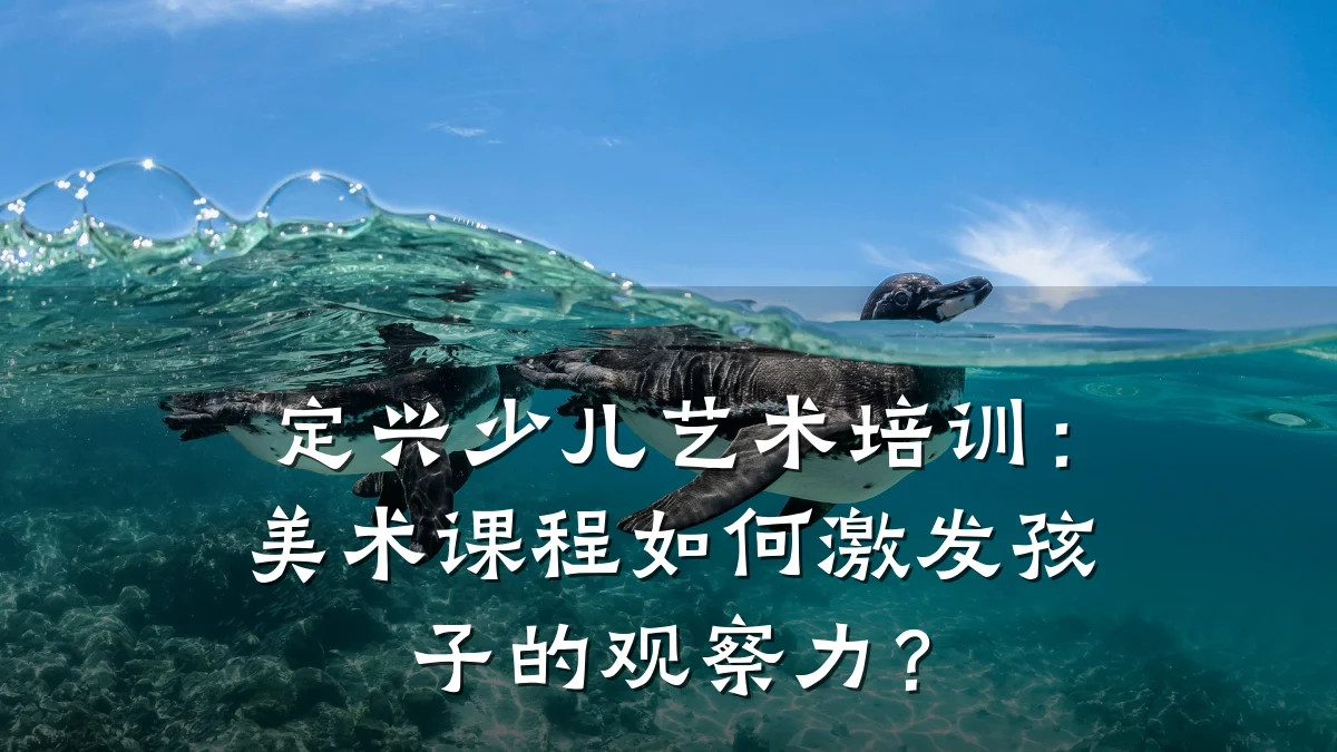 定兴少儿艺术培训：美术课程如何激发孩子的观察力？