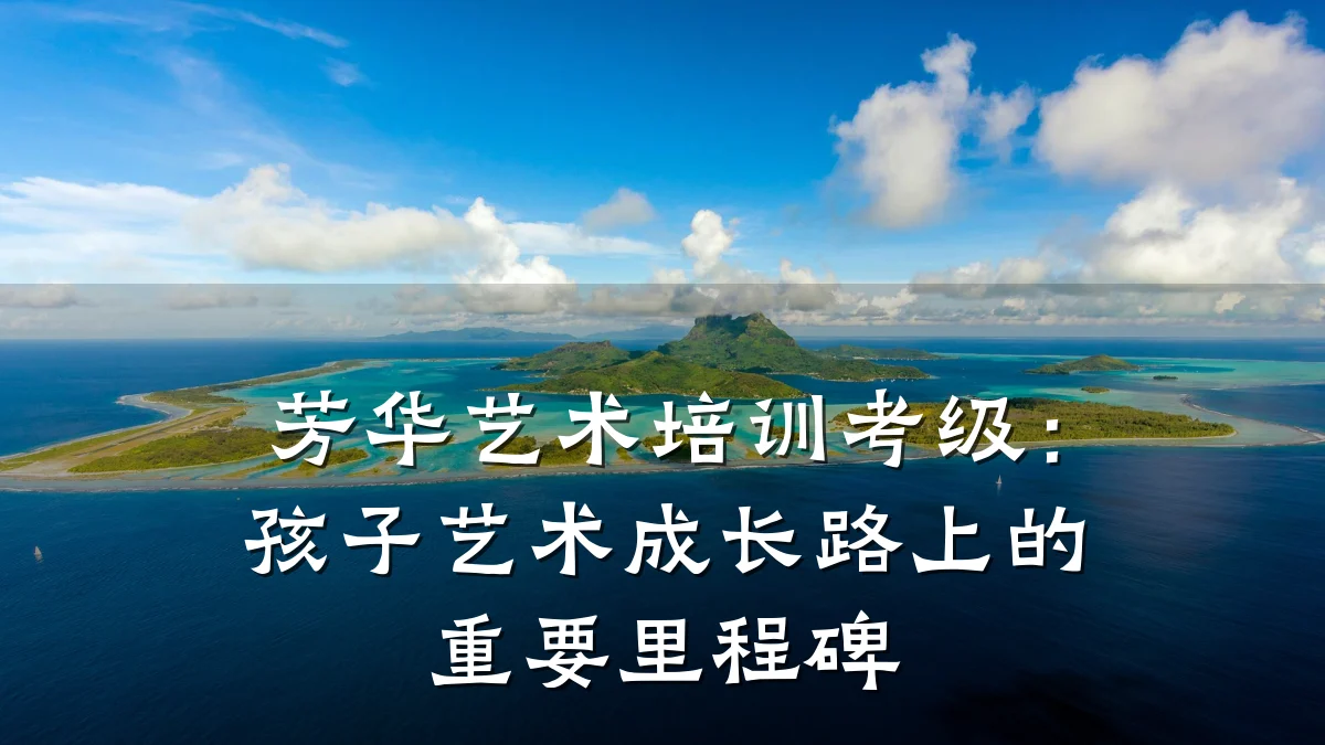 芳华艺术培训考级：孩子艺术成长路上的重要里程碑