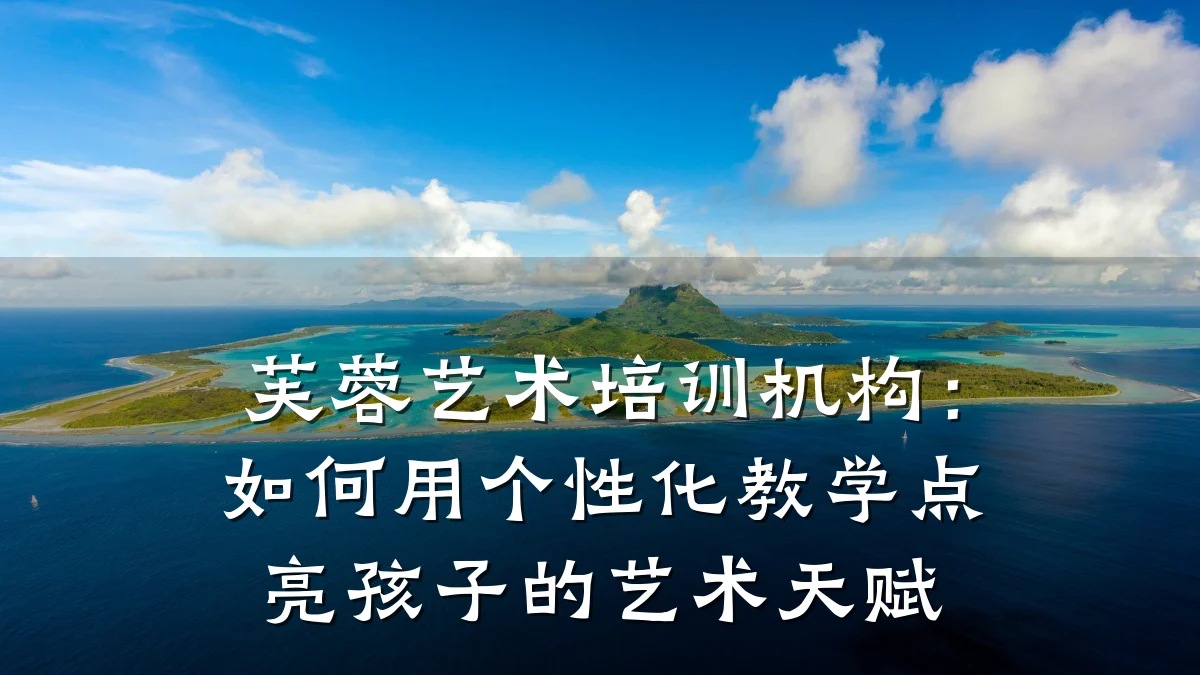 芙蓉艺术培训机构：如何用个性化教学点亮孩子的艺术天赋