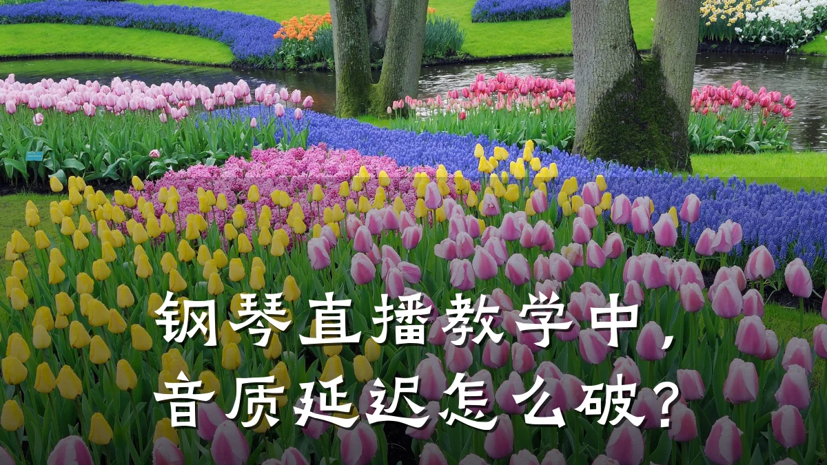 钢琴直播教学中，音质延迟怎么破？