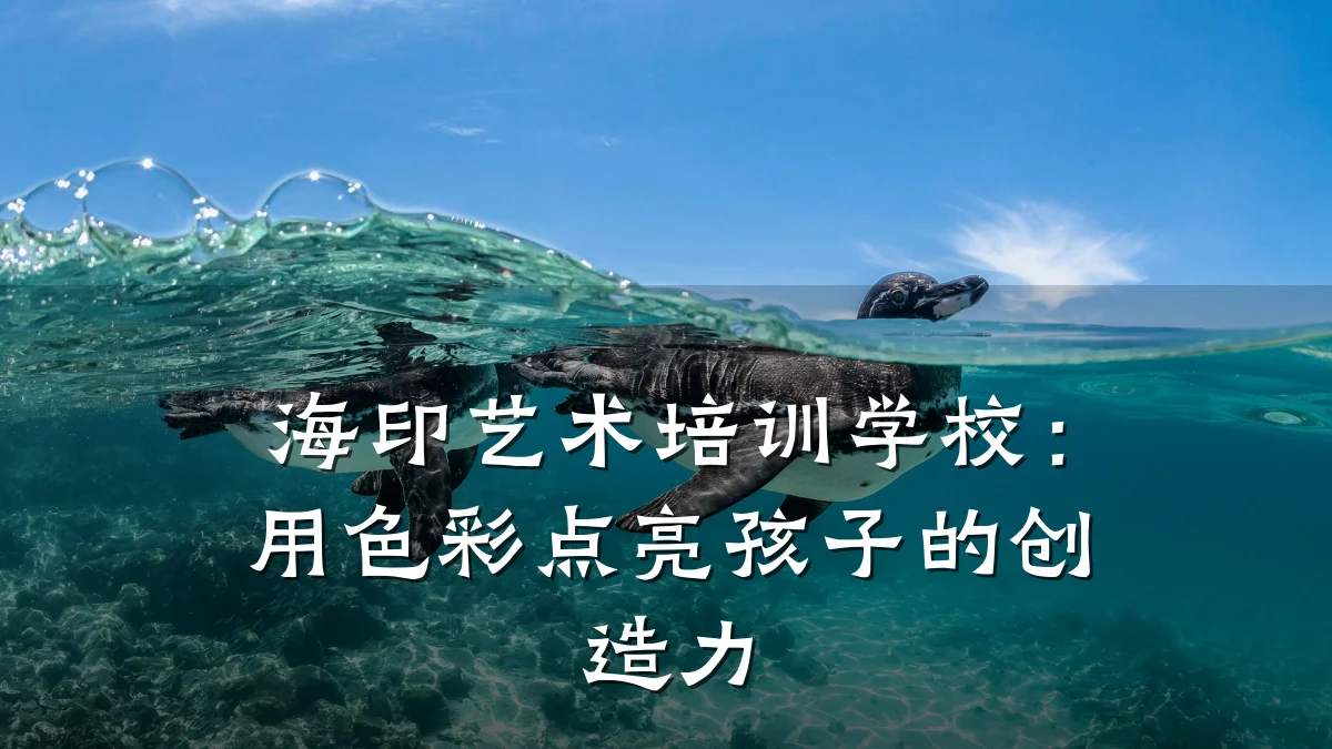 海印艺术培训学校:用色彩点亮孩子的创造力