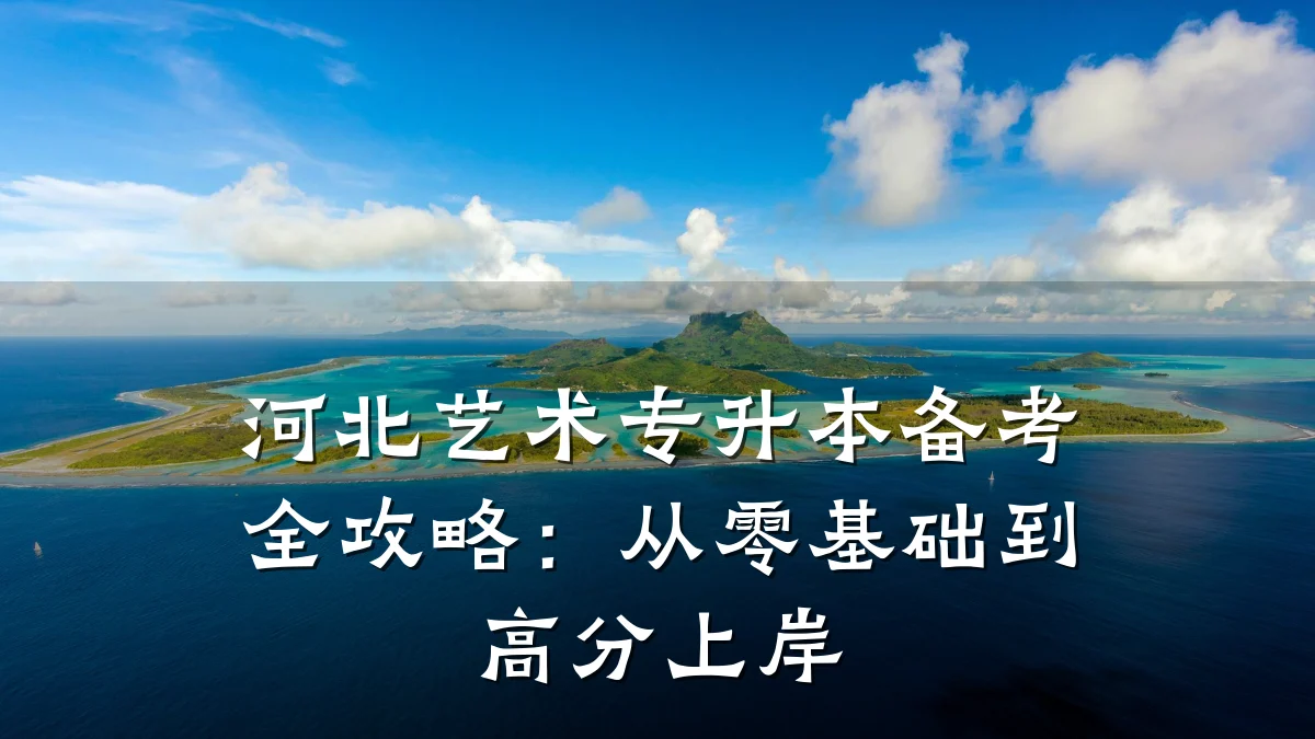 河北艺术专升本备考全攻略：从零基础到高分上岸