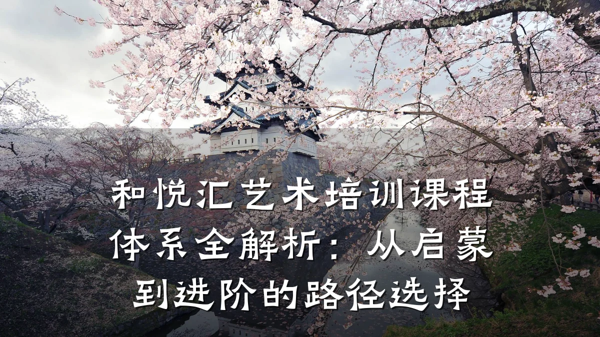 和悦汇艺术培训课程体系全解析：从启蒙到进阶的路径选择