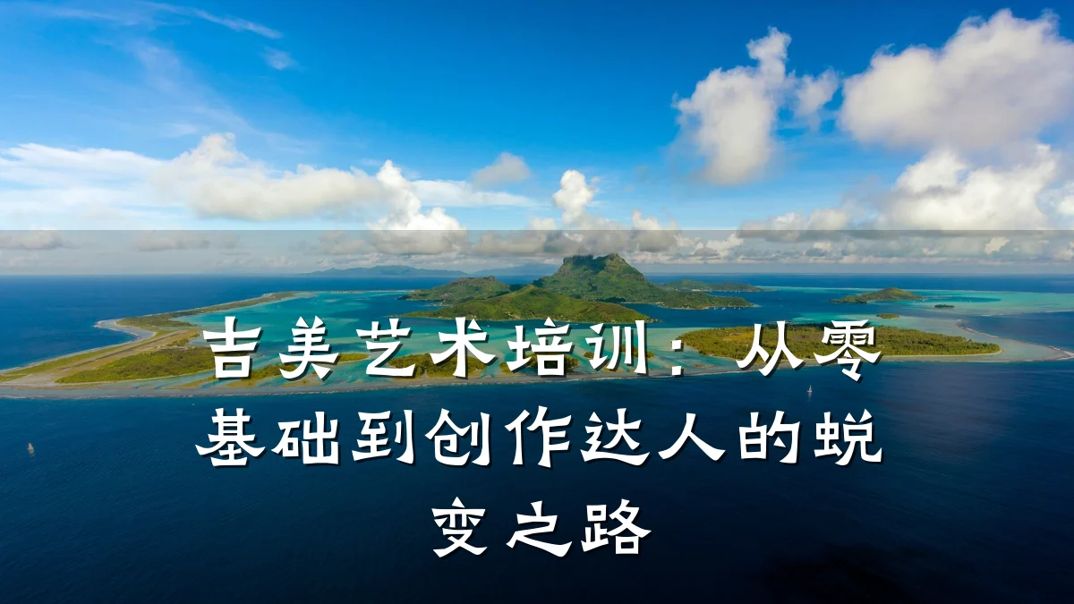 吉美艺术培训：从零基础到创作达人的蜕变之路