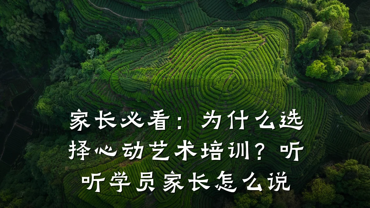 家长必看：为什么选择心动艺术培训？听听学员家长怎么说