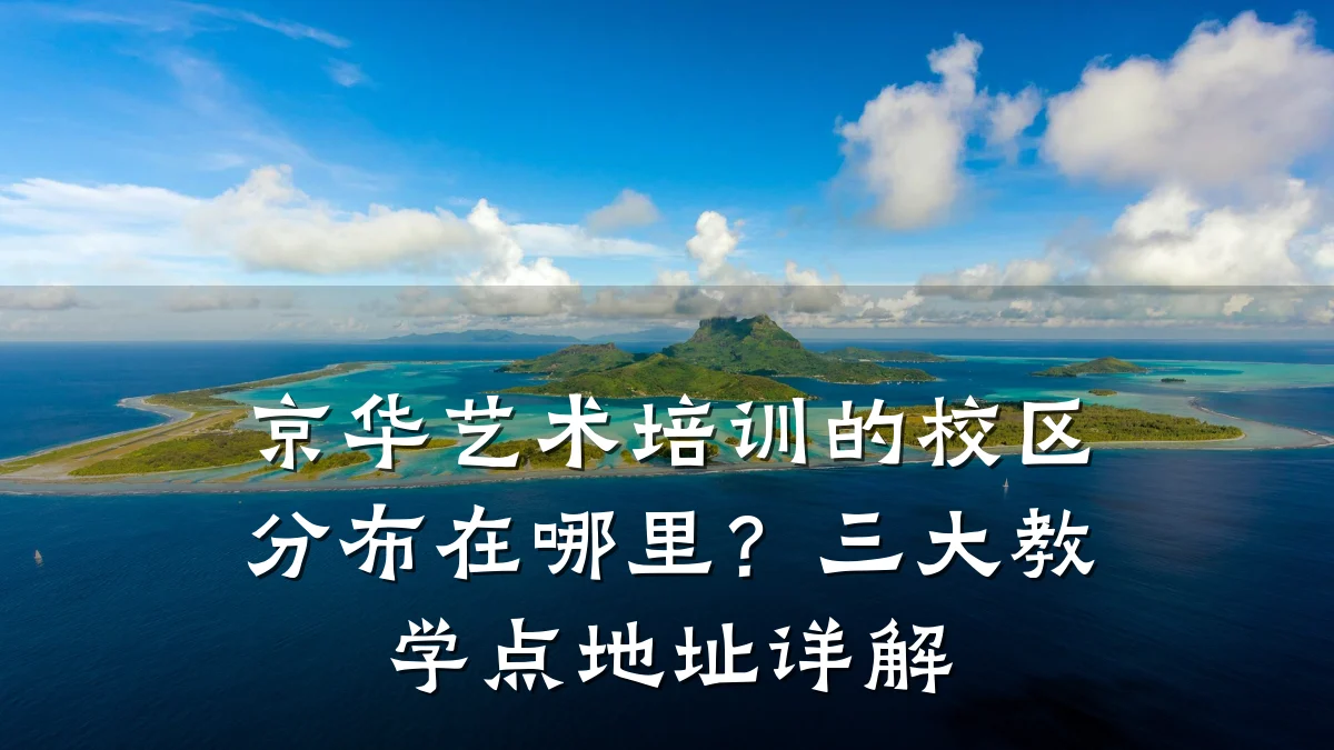 京华艺术培训的校区分布在哪里？三大教学点地址详解