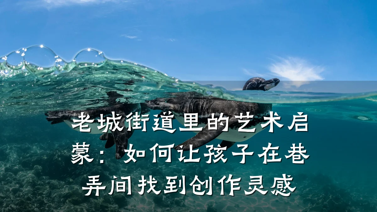 老城街道里的艺术启蒙:如何让孩子在巷弄间找到创作灵感