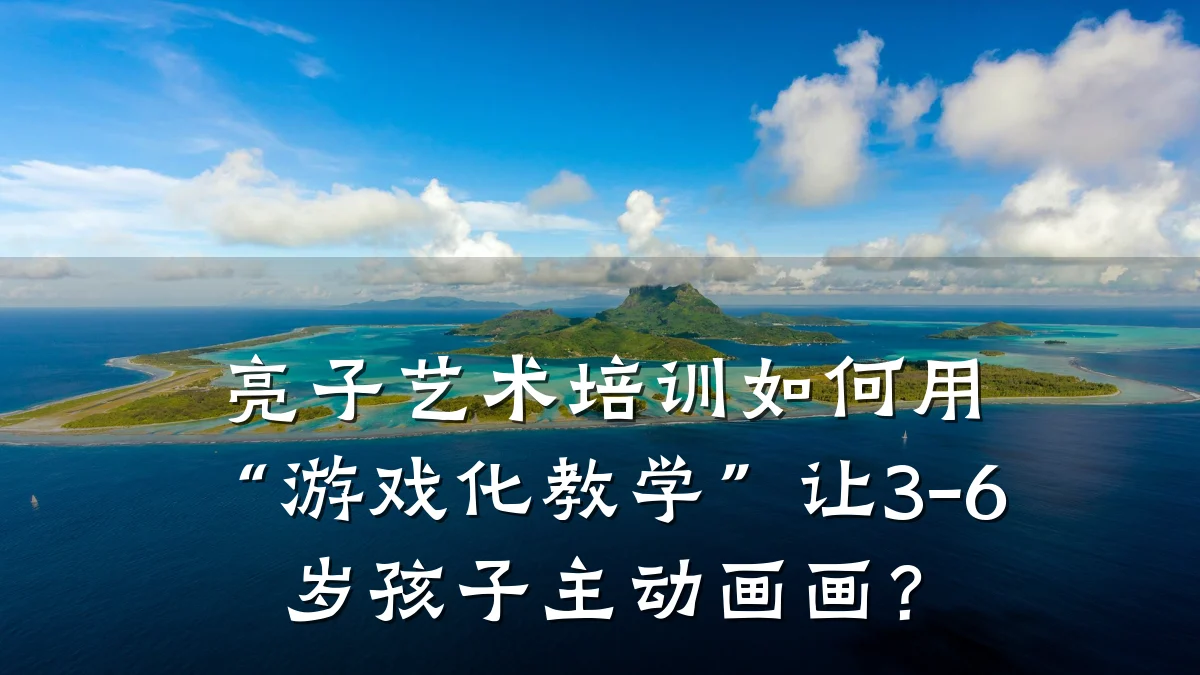 亮子艺术培训如何用“游戏化教学”让3-6岁孩子主动画画？