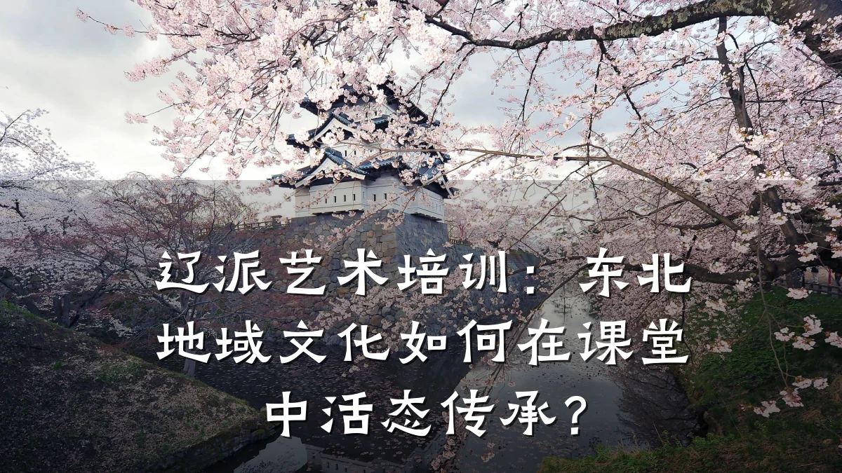 辽派艺术培训：东北地域文化如何在课堂中活态传承？