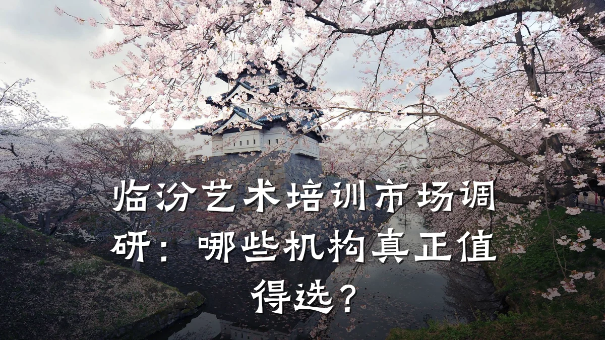 临汾艺术培训市场调研：哪些机构真正值得选？