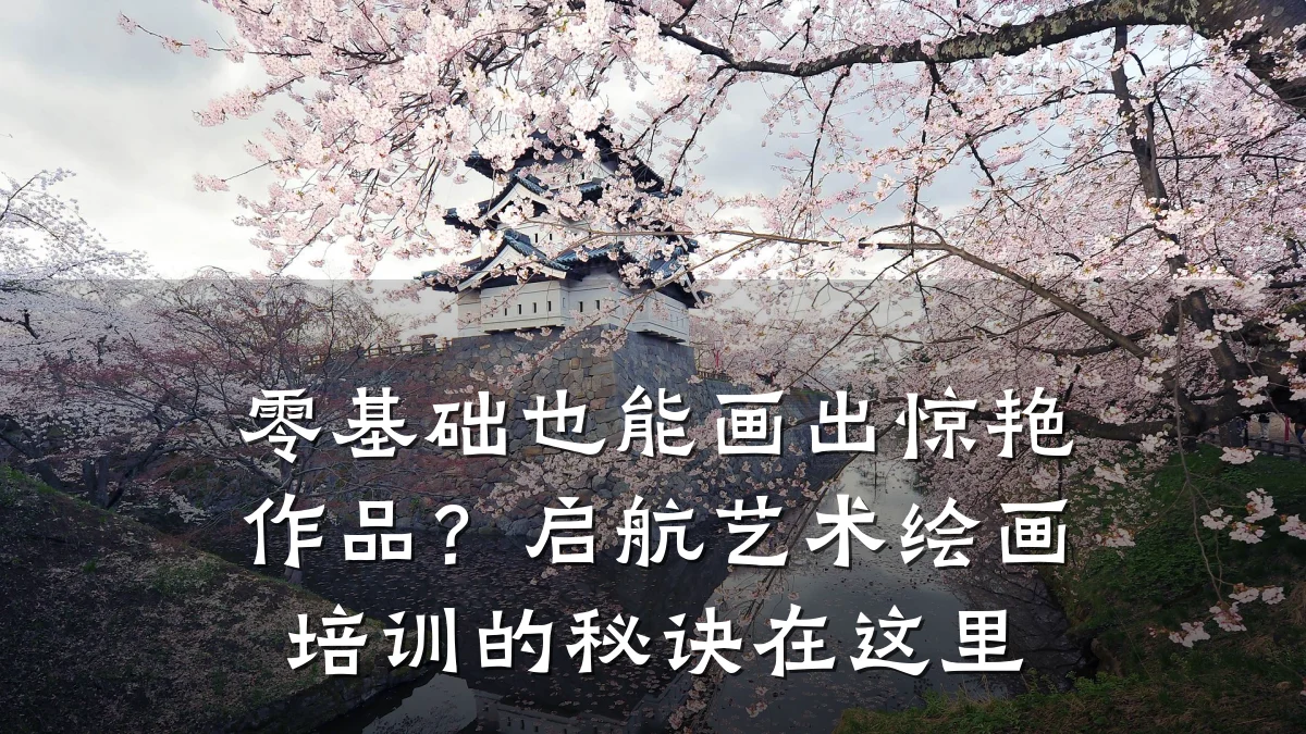 零基础也能画出惊艳作品？启航艺术绘画培训的秘诀在这里