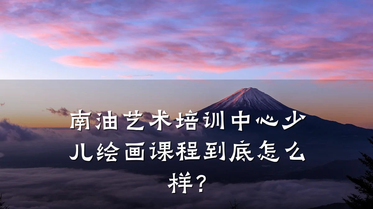南油艺术培训中心少儿绘画课程到底怎么样？