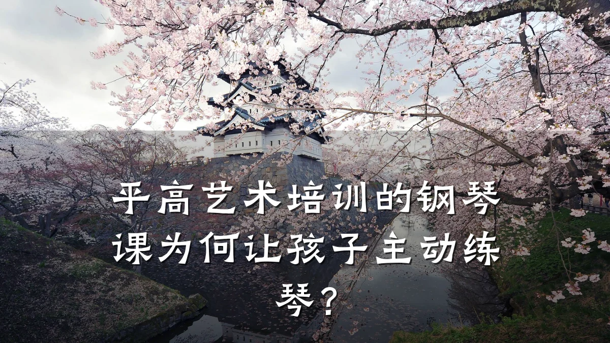 平高艺术培训的钢琴课为何让孩子主动练琴？