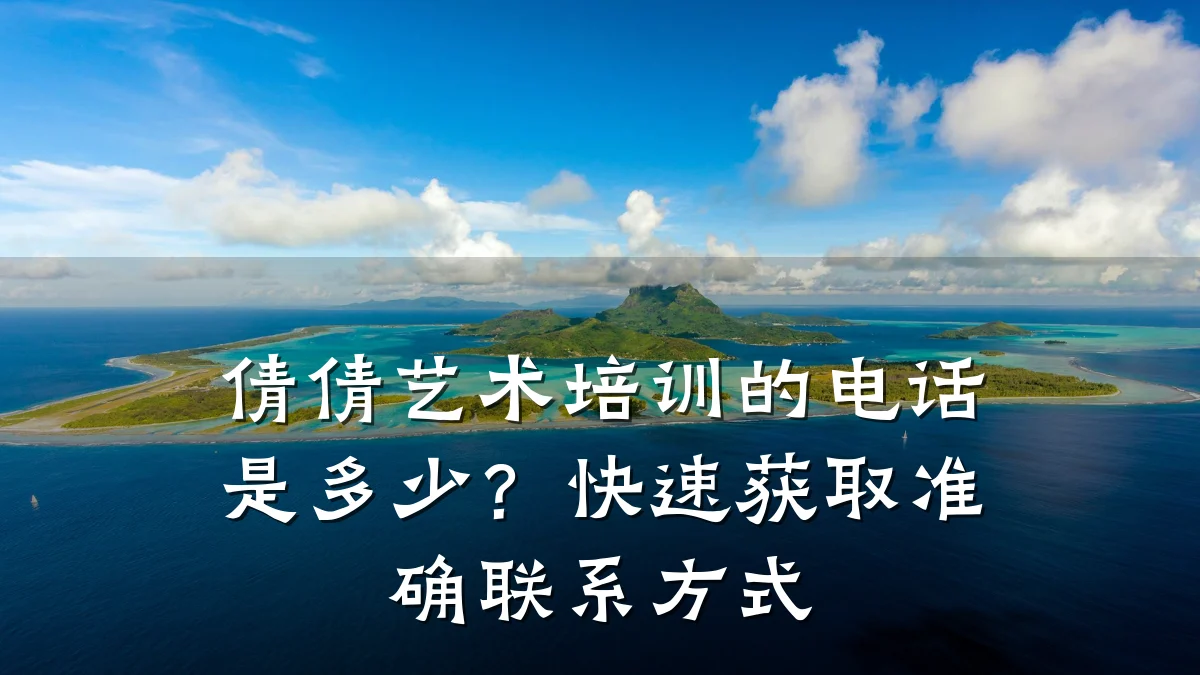 倩倩艺术培训的电话是多少？快速获取准确联系方式