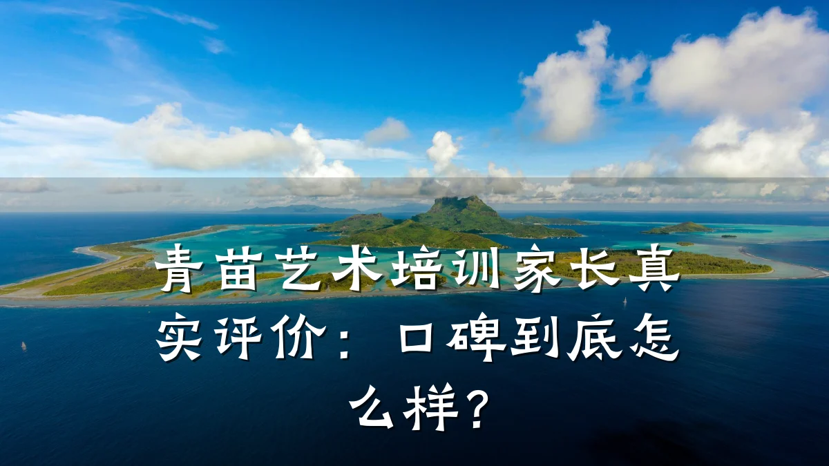 青苗艺术培训家长真实评价：口碑到底怎么样？