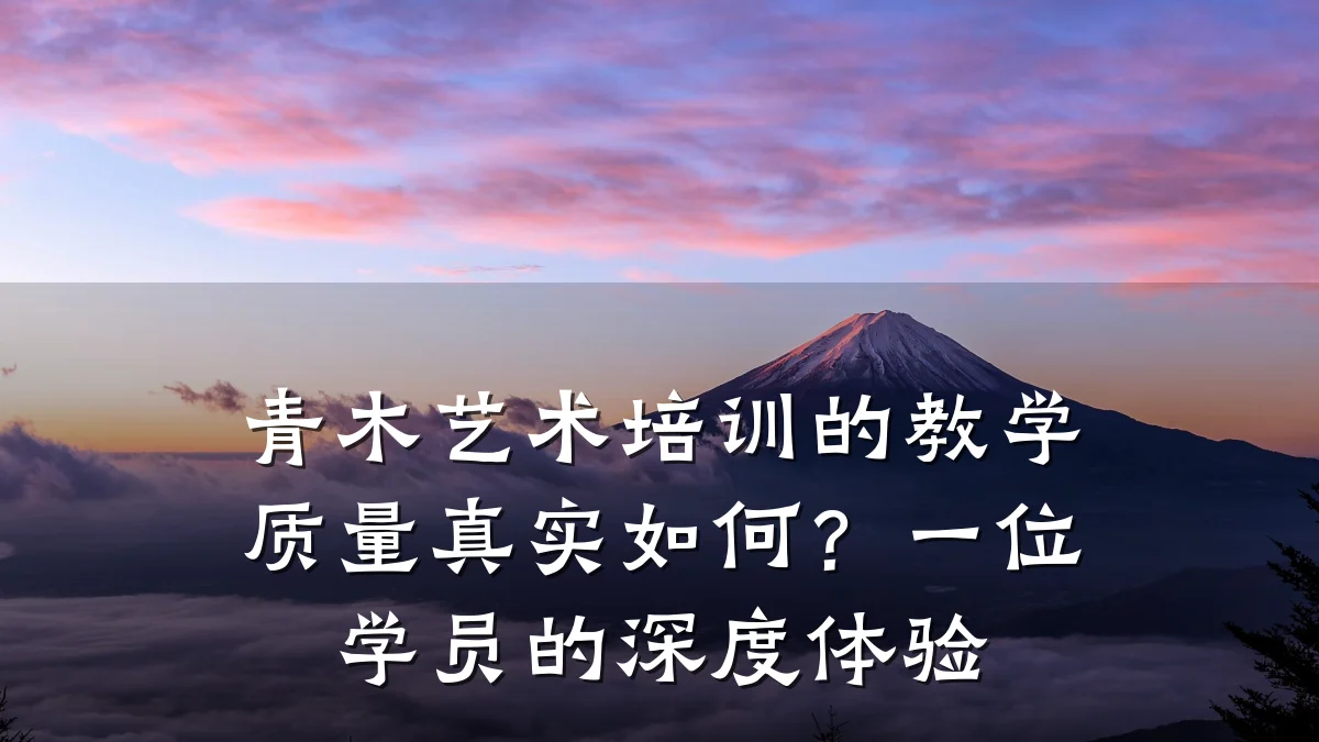 青木艺术培训的教学质量真实如何？一位学员的深度体验