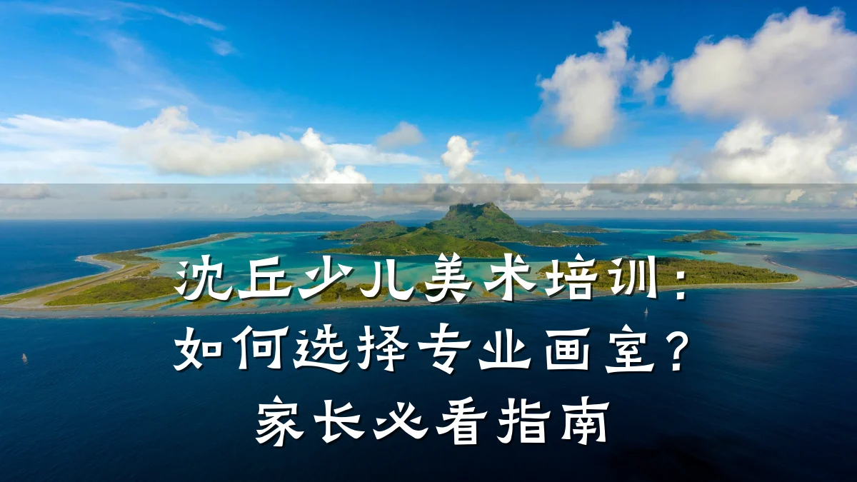 沈丘少儿美术培训:如何选择专业画室?家长必看指南