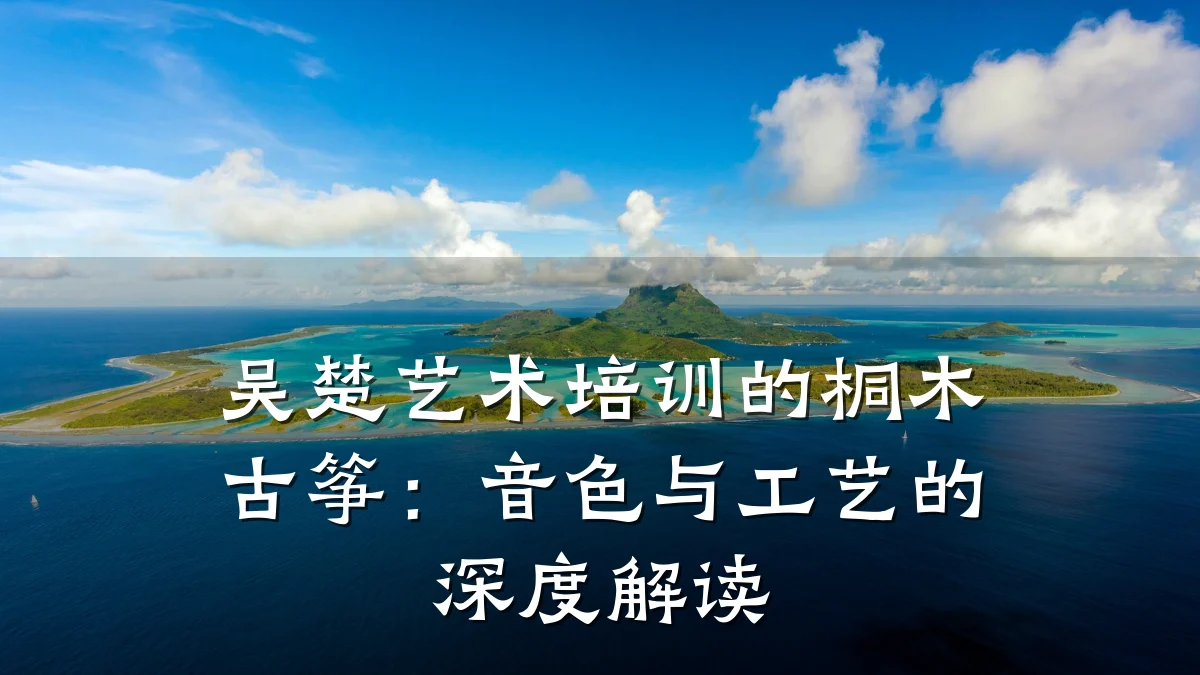 吴楚艺术培训的桐木古筝:音色与工艺的深度解读