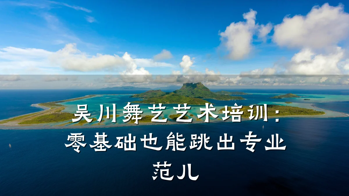 吴川舞艺艺术培训：零基础也能跳出专业范儿