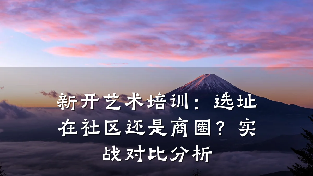 新开艺术培训：选址在社区还是商圈？实战对比分析