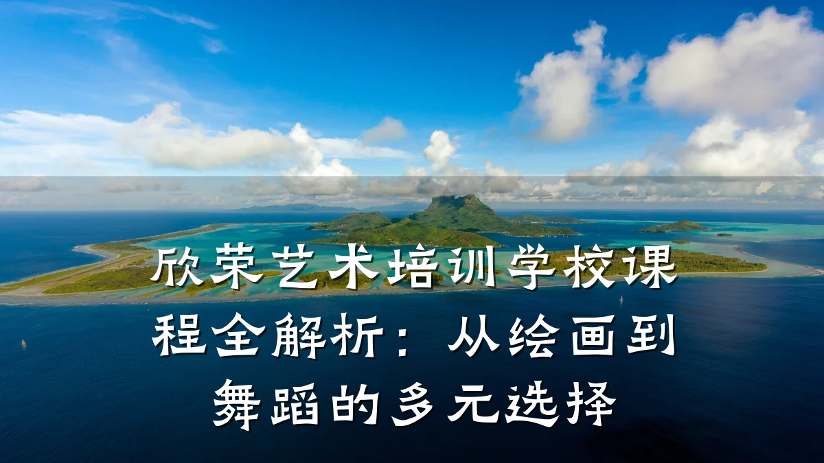欣荣艺术培训学校课程全解析：从绘画到舞蹈的多元选择