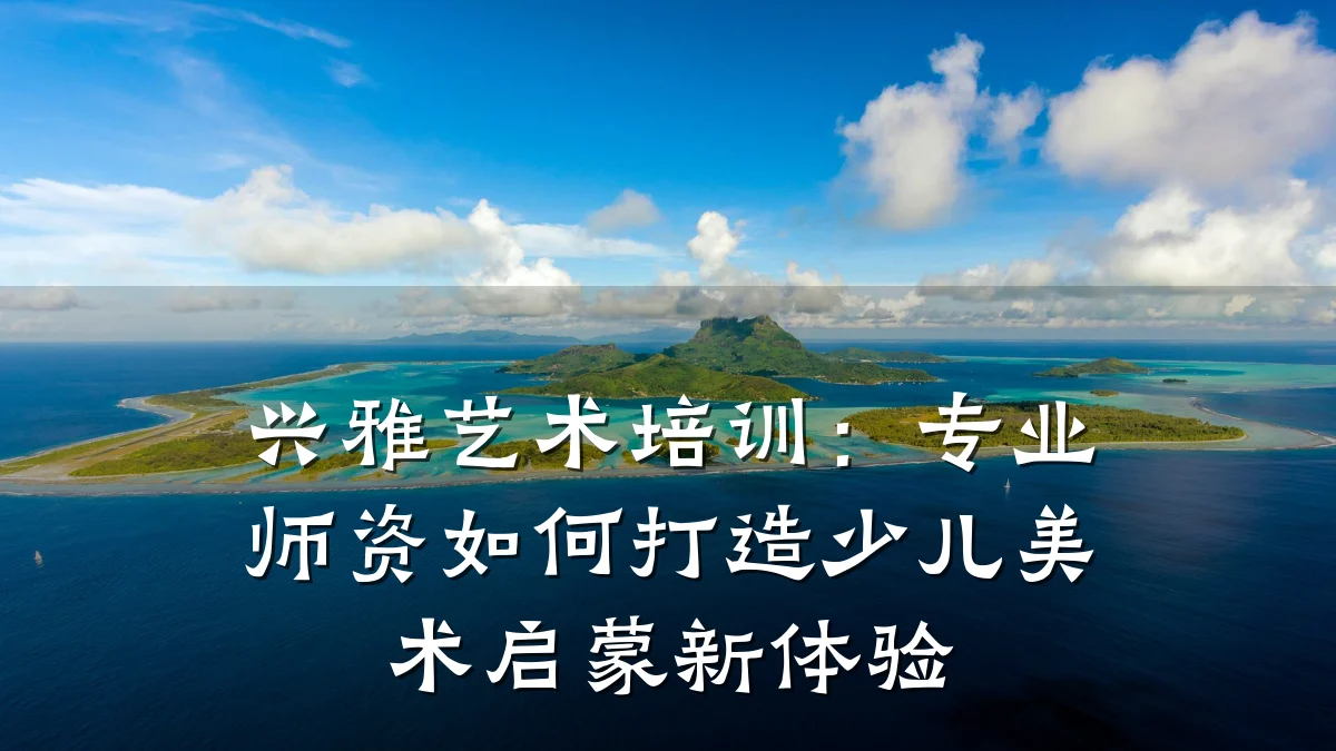 兴雅艺术培训：专业师资如何打造少儿美术启蒙新体验