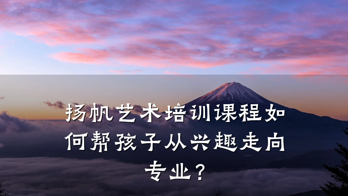 扬帆艺术培训课程如何帮孩子从兴趣走向专业？