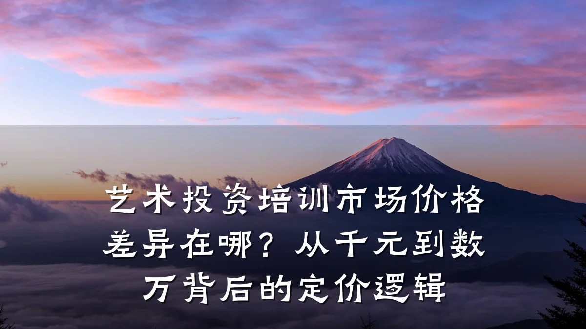 艺术投资培训市场价格差异在哪？从千元到数万背后的定价逻辑