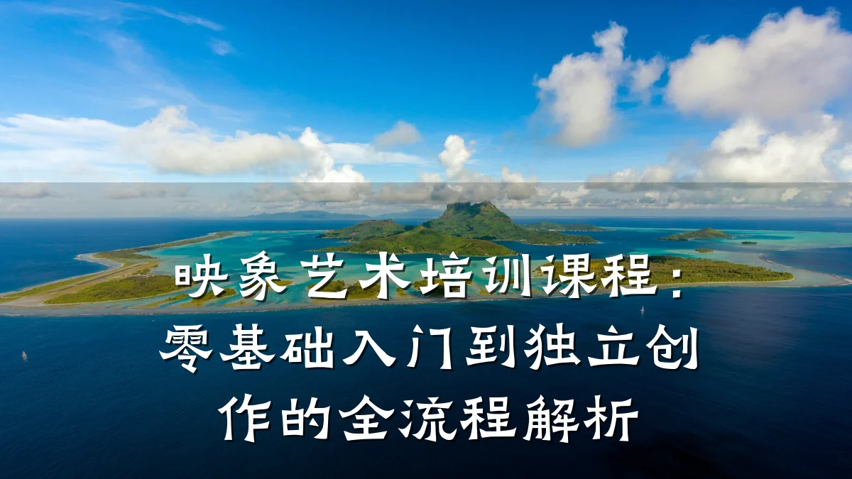 映象艺术培训课程：零基础入门到独立创作的全流程解析