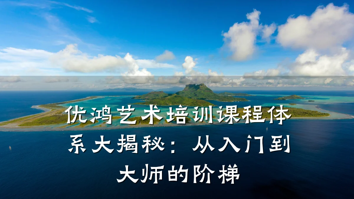 优鸿艺术培训课程体系大揭秘：从入门到大师的阶梯