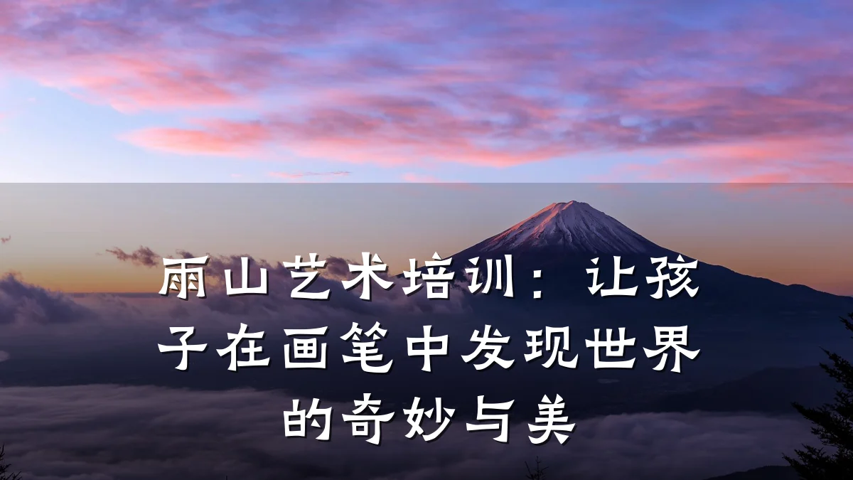 雨山艺术培训：让孩子在画笔中发现世界的奇妙与美